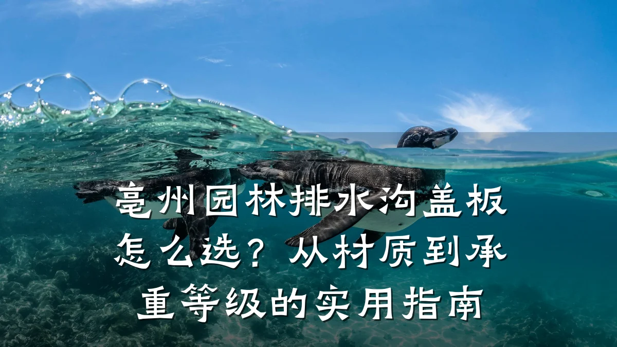 亳州园林排水沟盖板怎么选?从材质到承重等级的实用指南