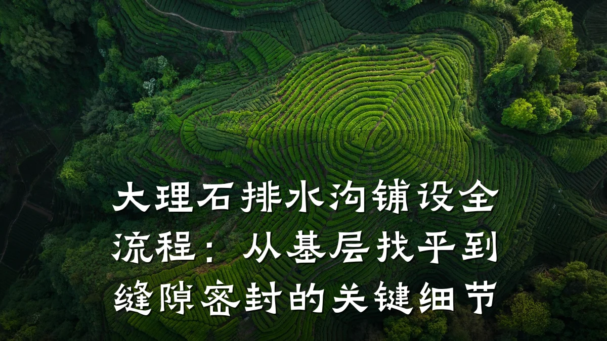 大理石排水沟铺设全流程:从基层找平到缝隙密封的关键细节