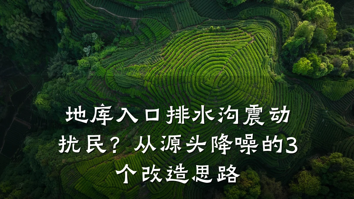 地库入口排水沟震动扰民?从源头降噪的3个改造思路