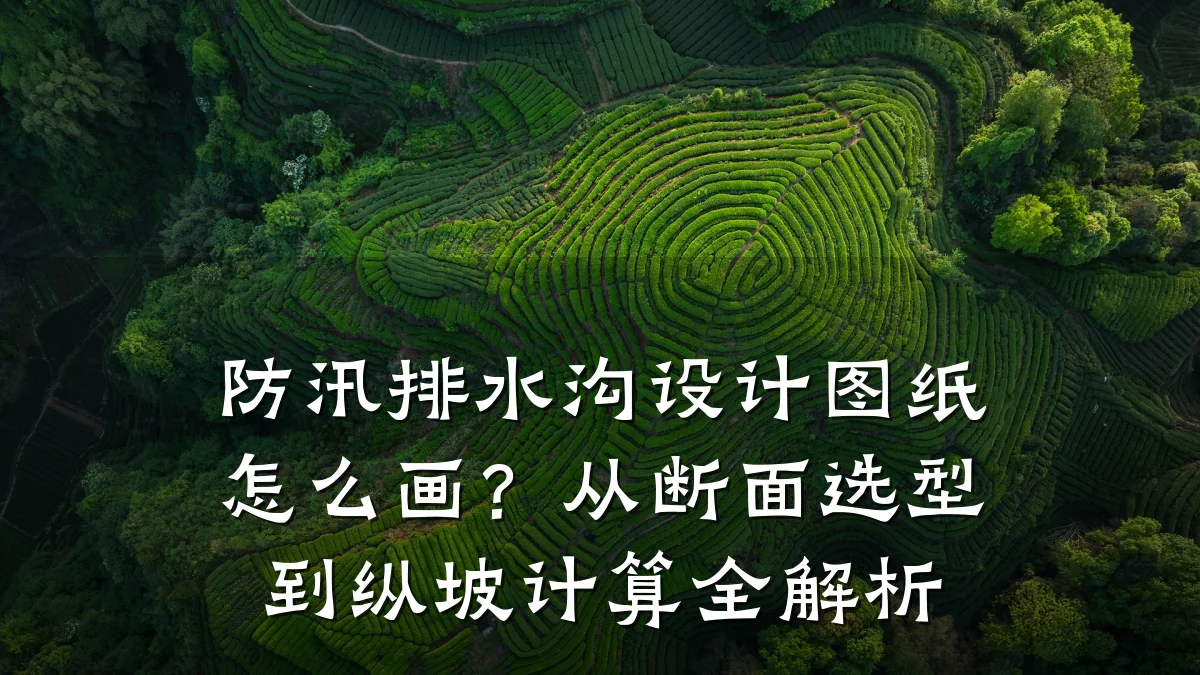防汛排水沟设计图纸怎么画?从断面选型到纵坡计算全解析