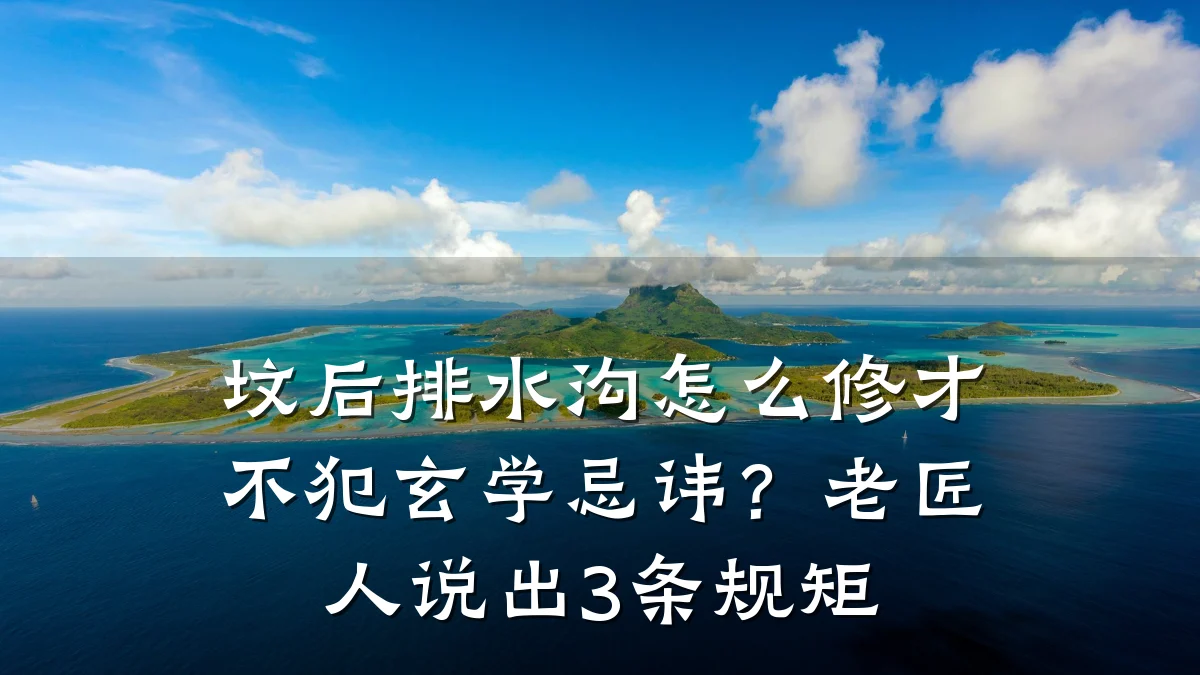 坟后排水沟怎么修才不犯玄学忌讳?老匠人说出3条规矩