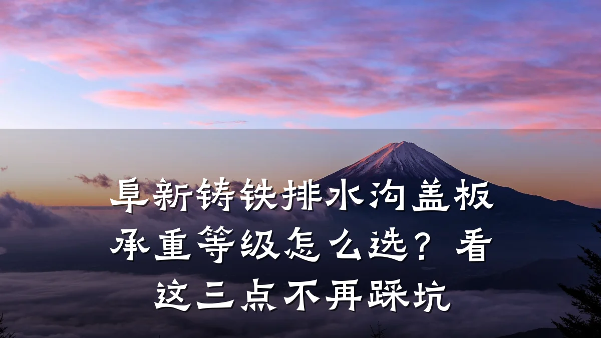 阜新铸铁排水沟盖板承重等级怎么选?看这三点不再踩坑