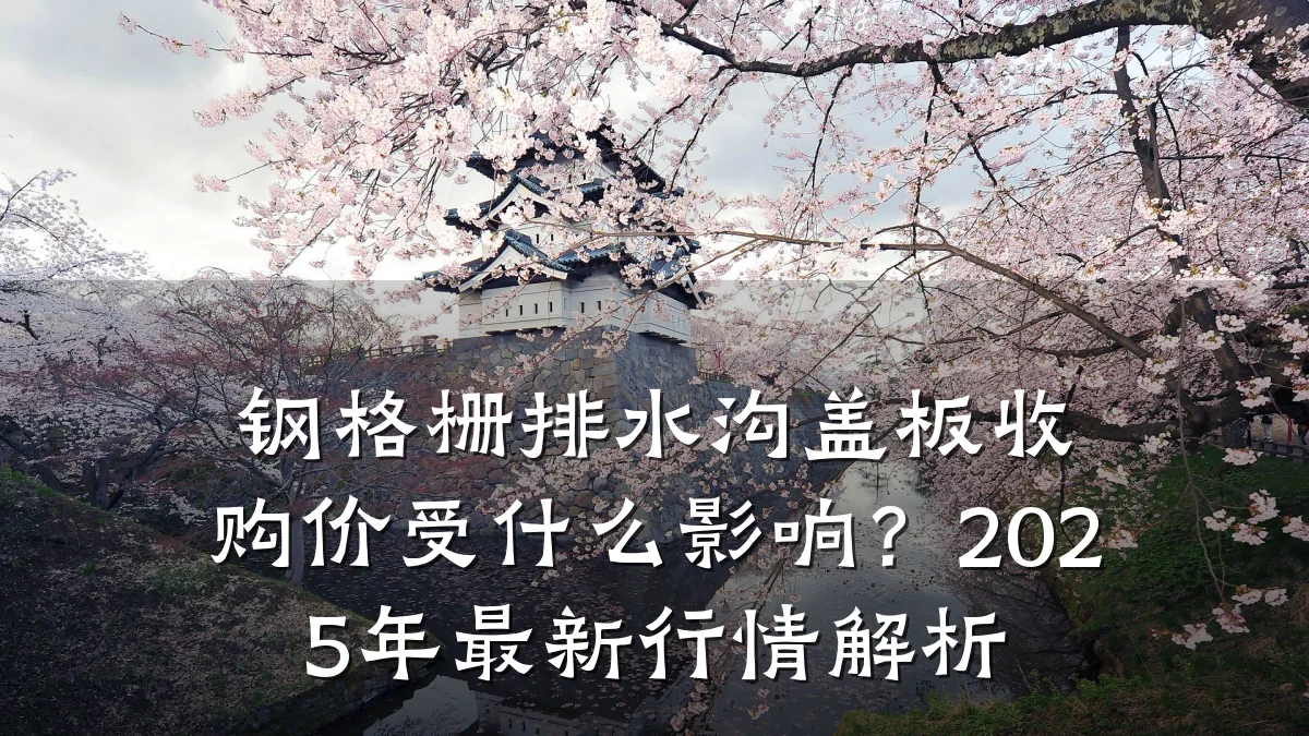 钢格栅排水沟盖板收购价受什么影响?2025年最新行情解析