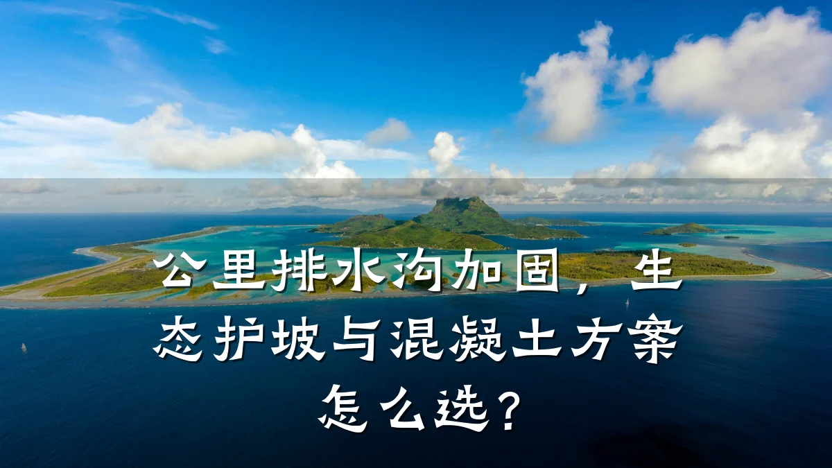 公里排水沟加固,生态护坡与混凝土方案怎么选?