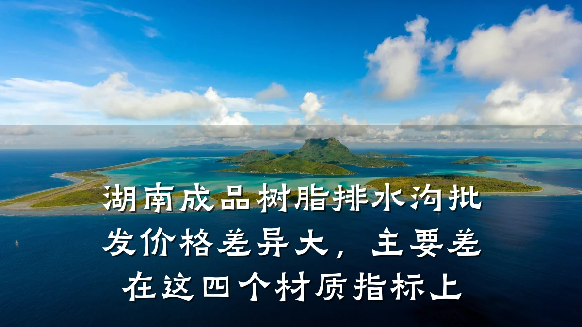 湖南成品树脂排水沟批发价格差异大,主要差在这四个材质指标上