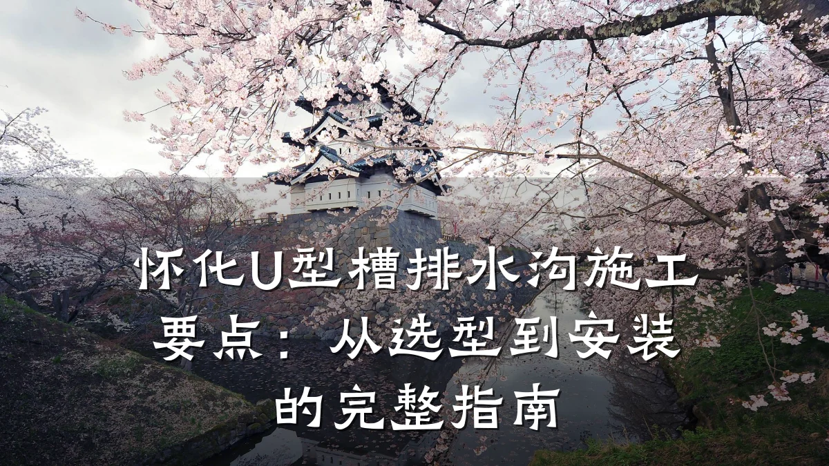怀化U型槽排水沟施工要点：从选型到安装的完整指南