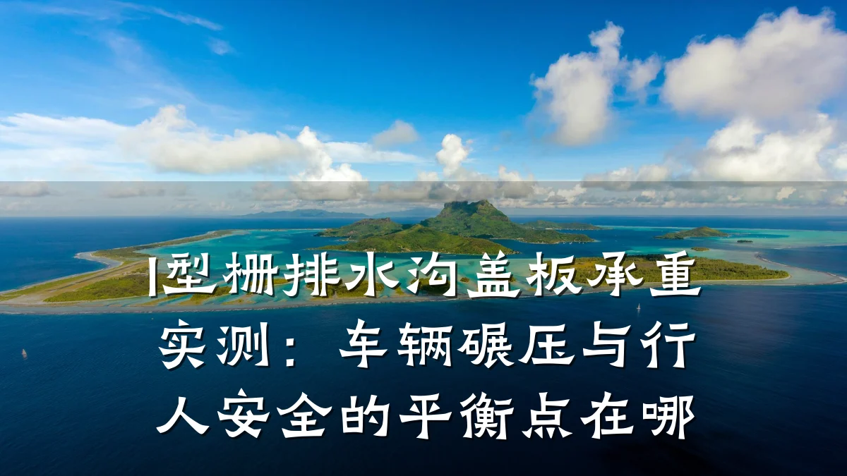 I型栅排水沟盖板承重实测:车辆碾压与行人安全的平衡点在哪