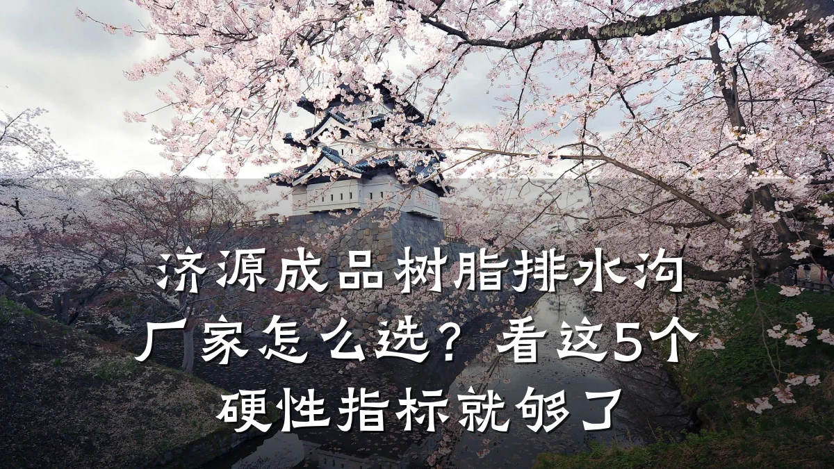 济源成品树脂排水沟厂家怎么选?看这5个硬性指标就够了