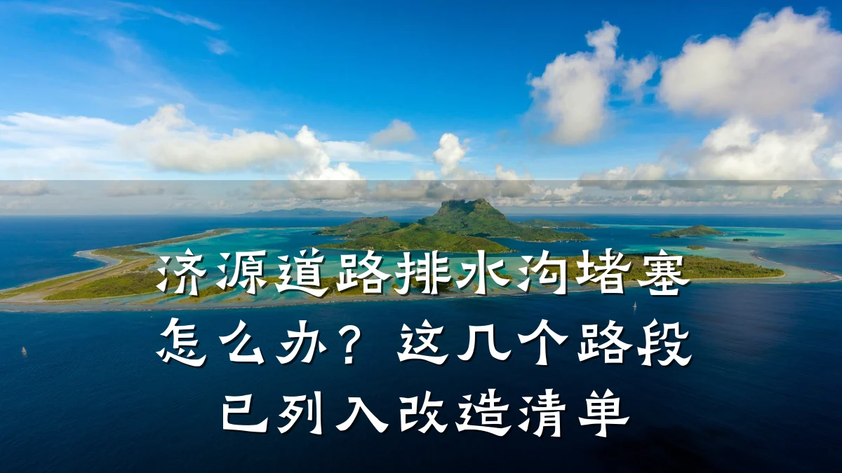 济源道路排水沟堵塞怎么办?这几个路段已列入改造清单