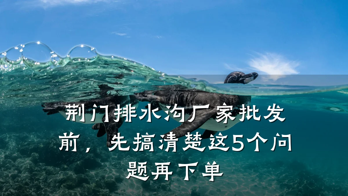 荆门排水沟厂家批发前,先搞清楚这5个问题再下单