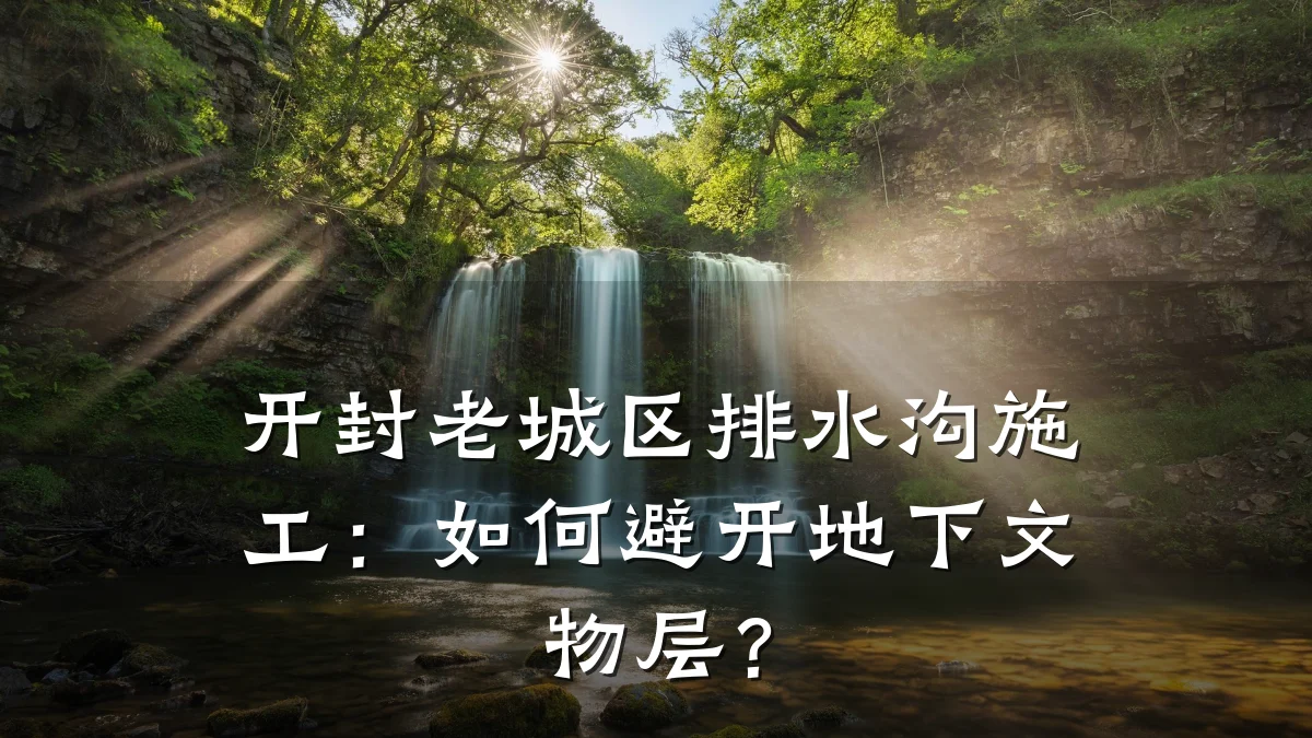 开封老城区排水沟施工:如何避开地下文物层?