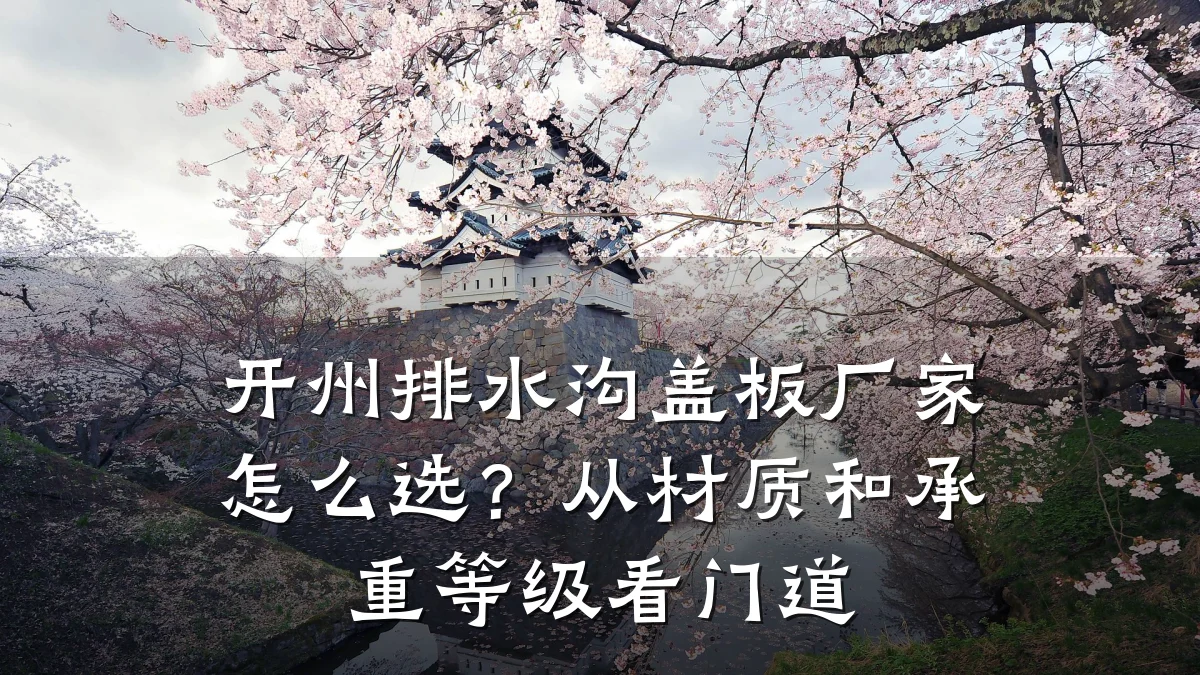 开州排水沟盖板厂家怎么选?从材质和承重等级看门道