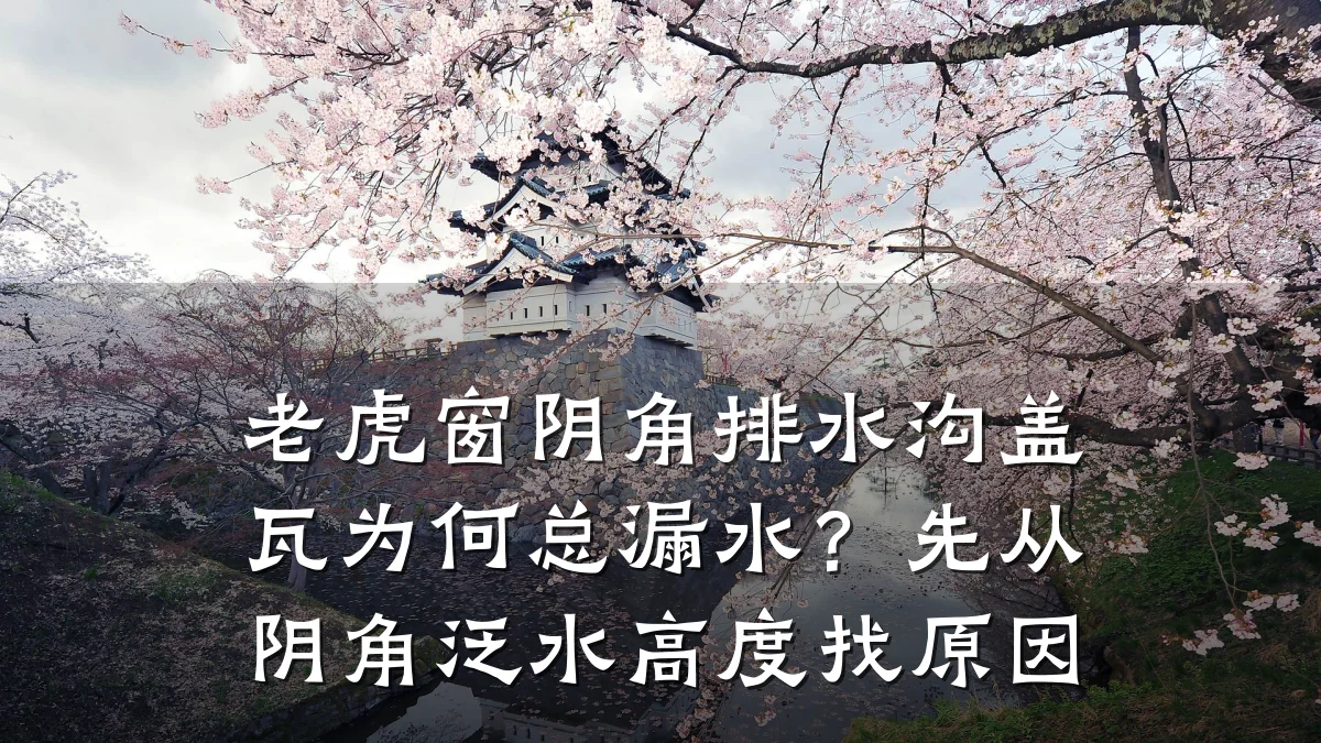 老虎窗阴角排水沟盖瓦为何总漏水？先从阴角泛水高度找原因