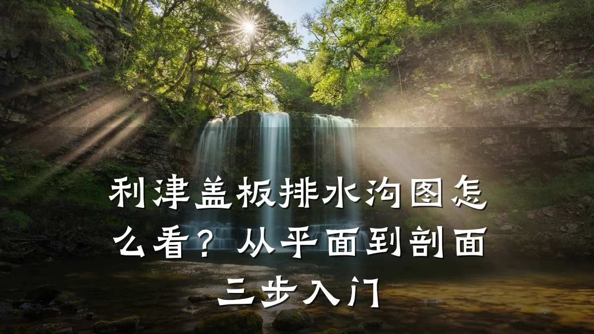 利津盖板排水沟图怎么看?从平面到剖面三步入门