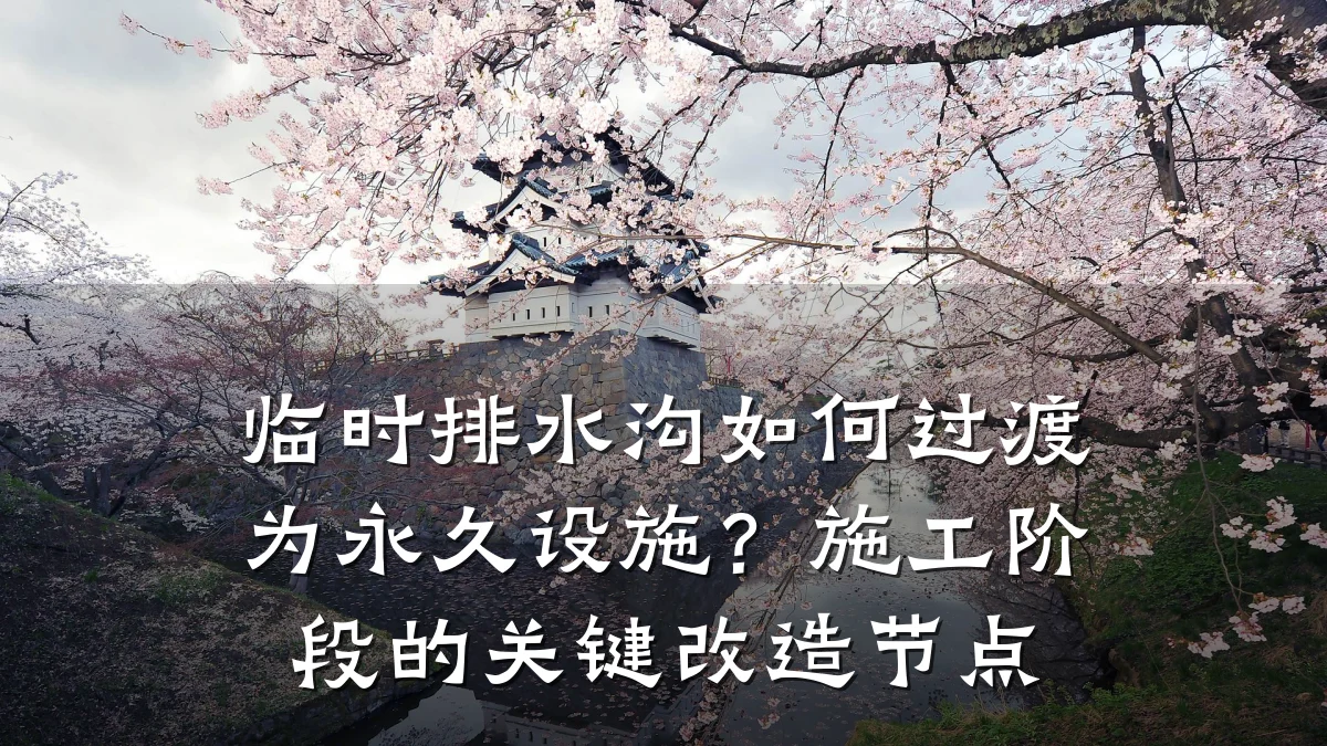 临时排水沟如何过渡为永久设施?施工阶段的关键改造节点