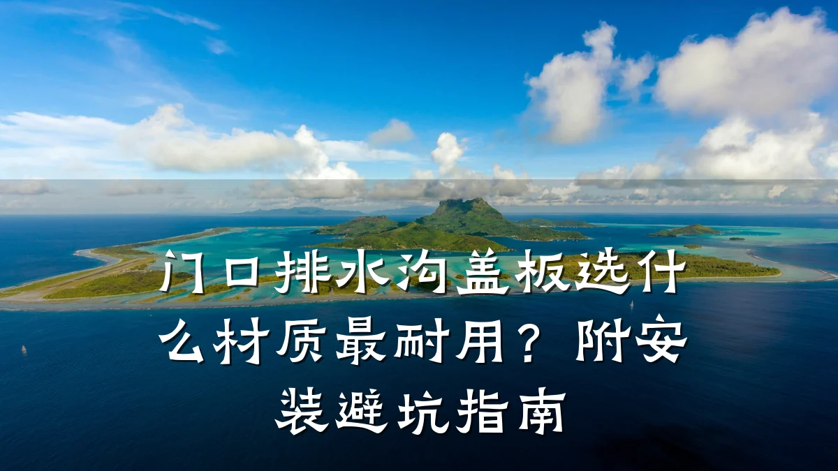 门口排水沟盖板选什么材质最耐用?附安装避坑指南