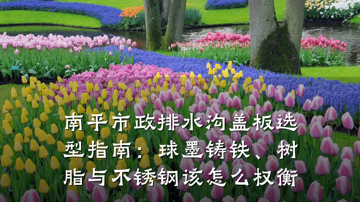 南平市政排水沟盖板选型指南:球墨铸铁、树脂与不锈钢该怎么权衡