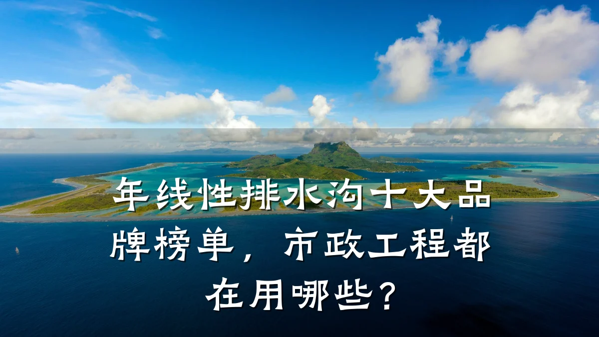 年线性排水沟十大品牌榜单,市政工程都在用哪些?