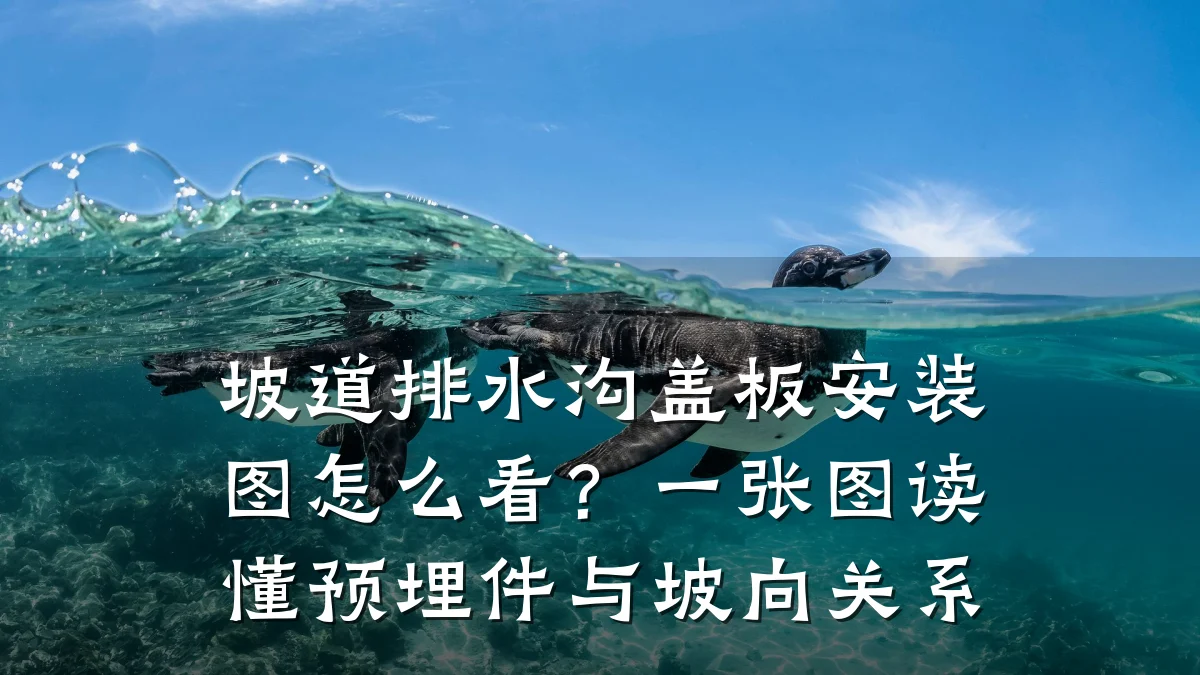 坡道排水沟盖板安装图怎么看？一张图读懂预埋件与坡向关系
