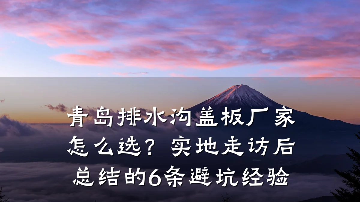 青岛排水沟盖板厂家怎么选?实地走访后总结的6条避坑经验