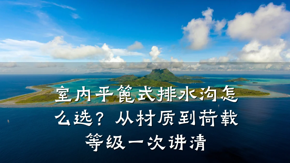 室内平篦式排水沟怎么选?从材质到荷载等级一次讲清