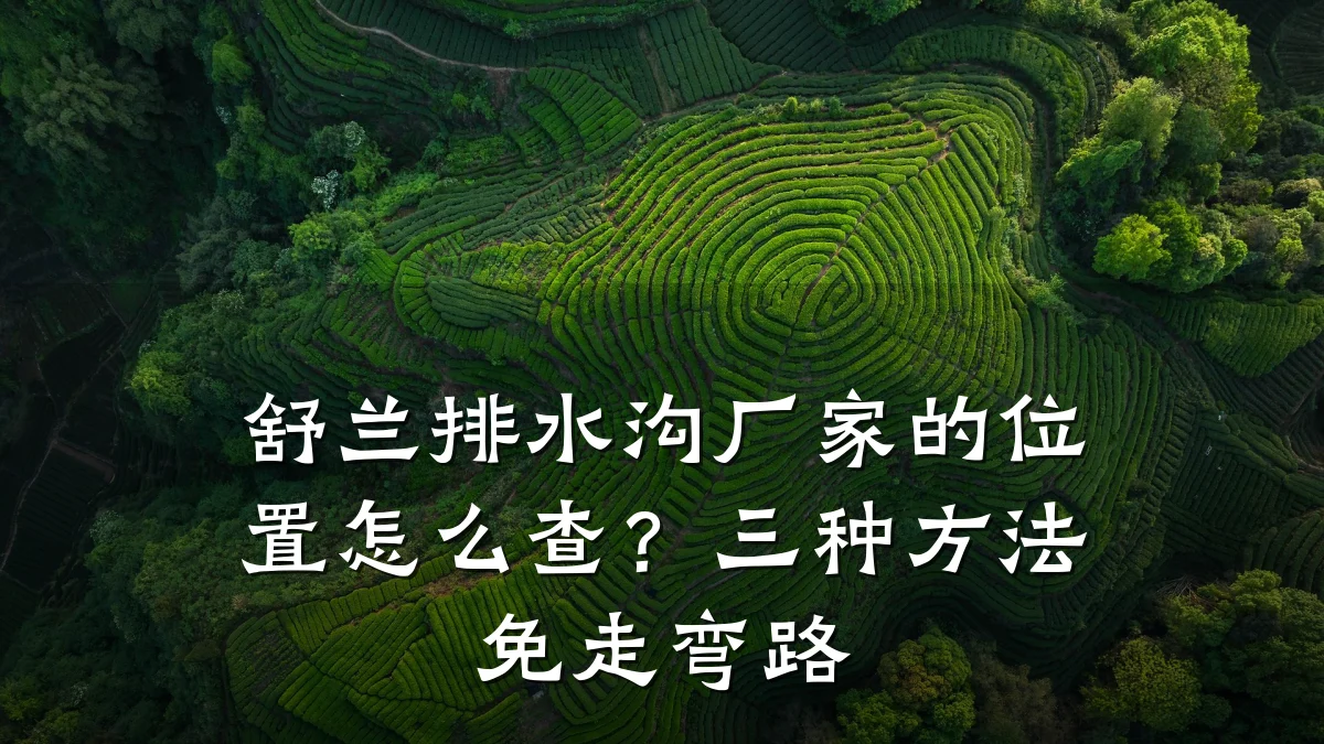 舒兰排水沟厂家的位置怎么查？三种方法免走弯路