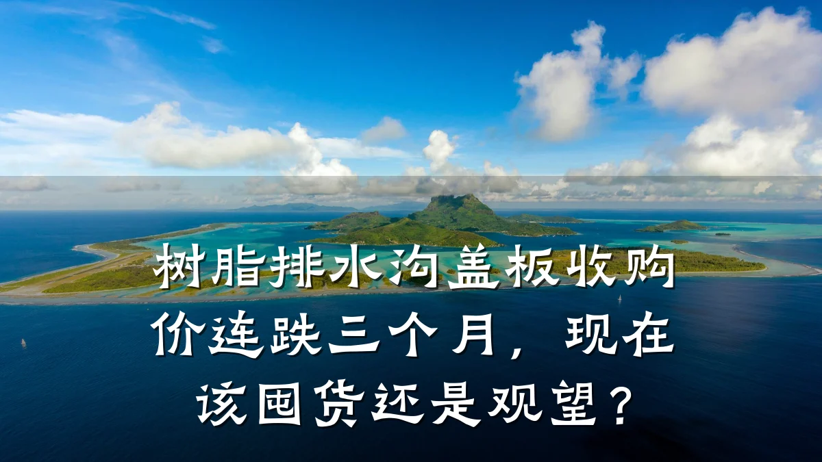 树脂排水沟盖板收购价连跌三个月,现在该囤货还是观望?