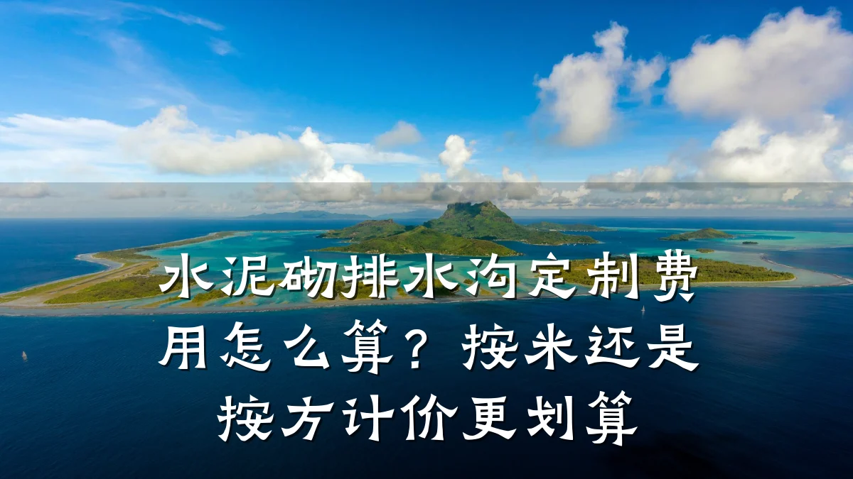 水泥砌排水沟定制费用怎么算?按米还是按方计价更划算