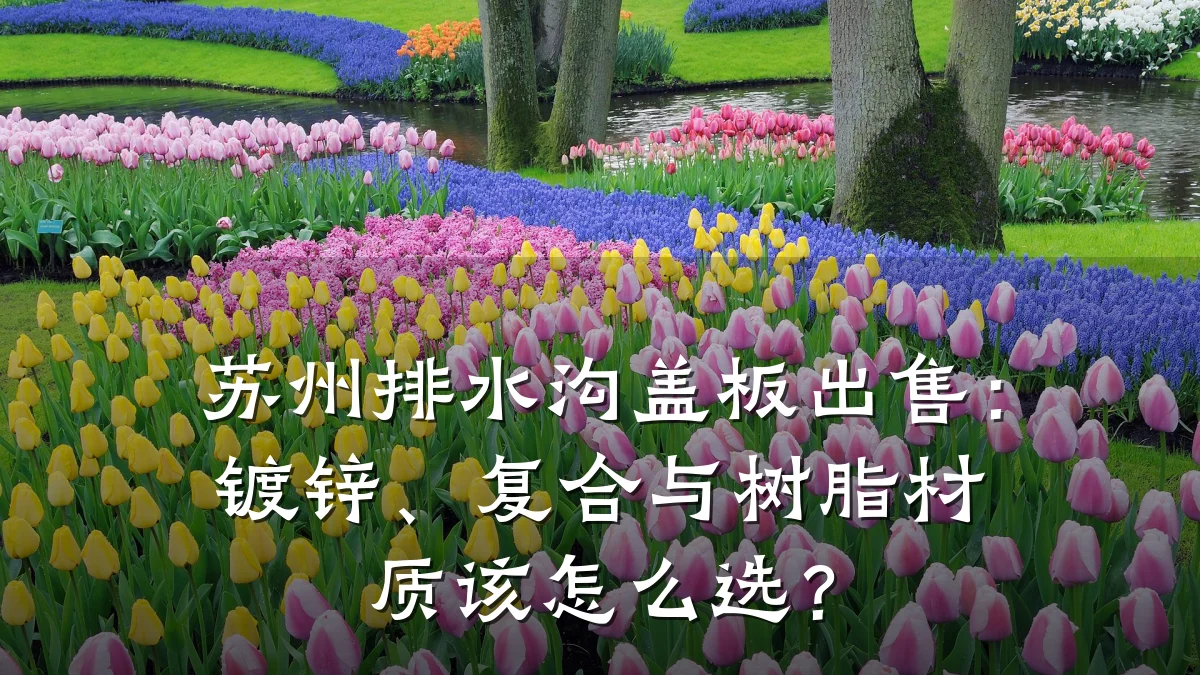 苏州排水沟盖板出售：镀锌、复合与树脂材质该怎么选？