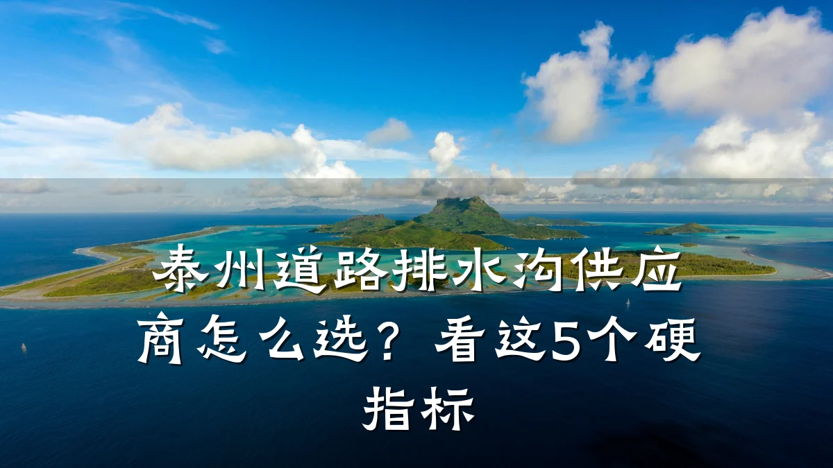 泰州道路排水沟供应商怎么选?看这5个硬指标