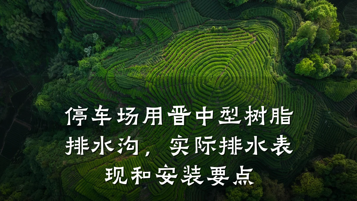 停车场用晋中型树脂排水沟,实际排水表现和安装要点