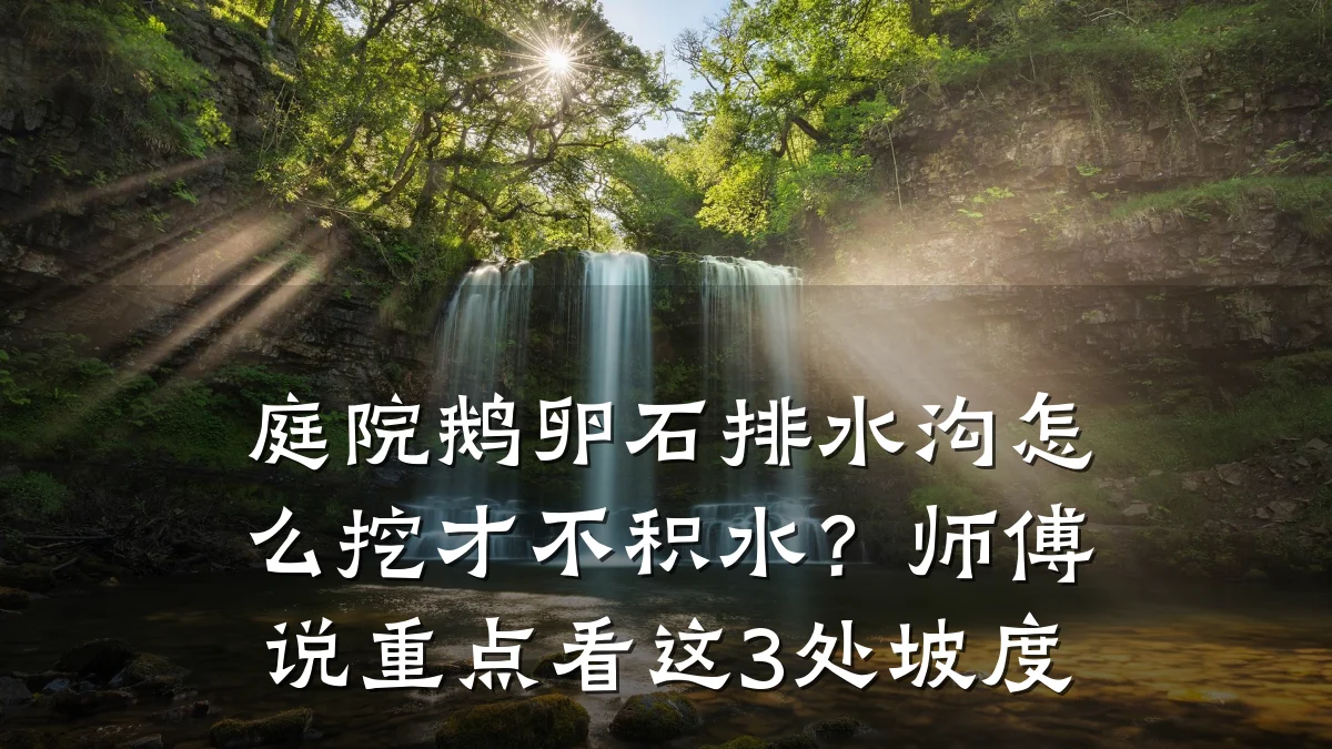 庭院鹅卵石排水沟怎么挖才不积水？师傅说重点看这3处坡度