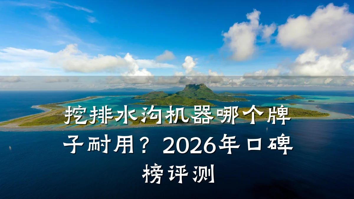 挖排水沟机器哪个牌子耐用?2026年口碑榜评测