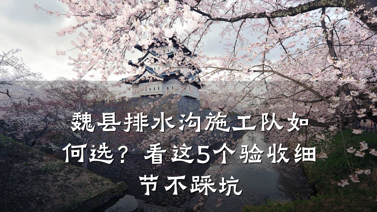 魏县排水沟施工队如何选?看这5个验收细节不踩坑