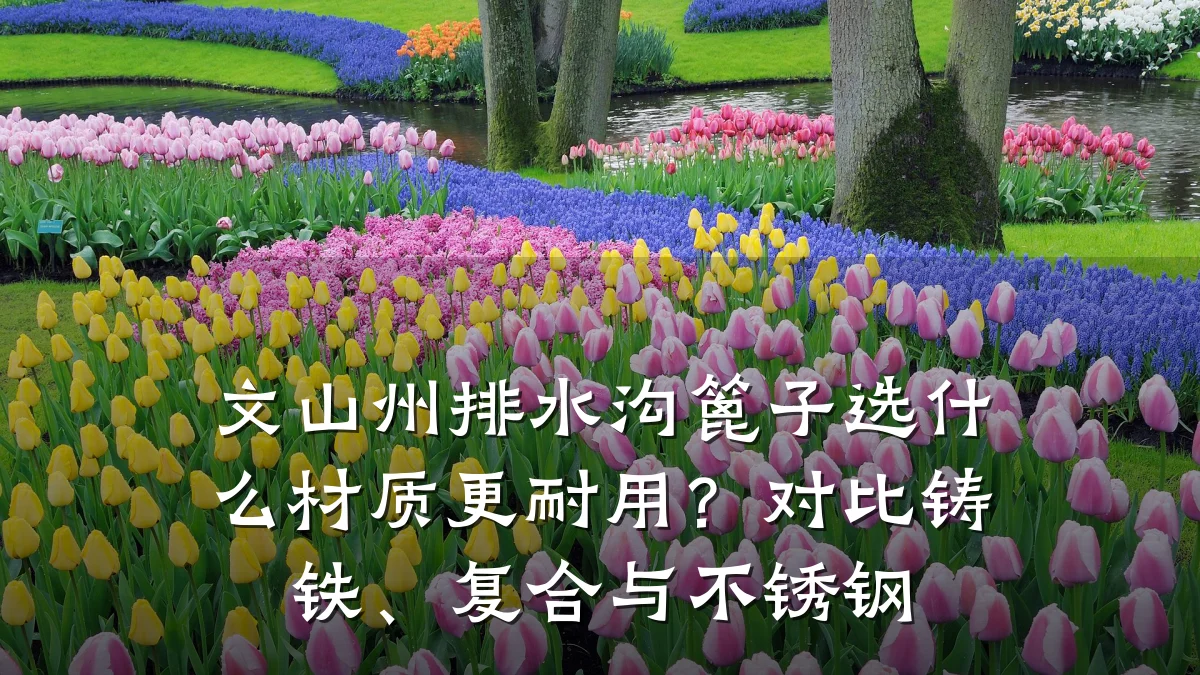 文山州排水沟篦子选什么材质更耐用？对比铸铁、复合与不锈钢