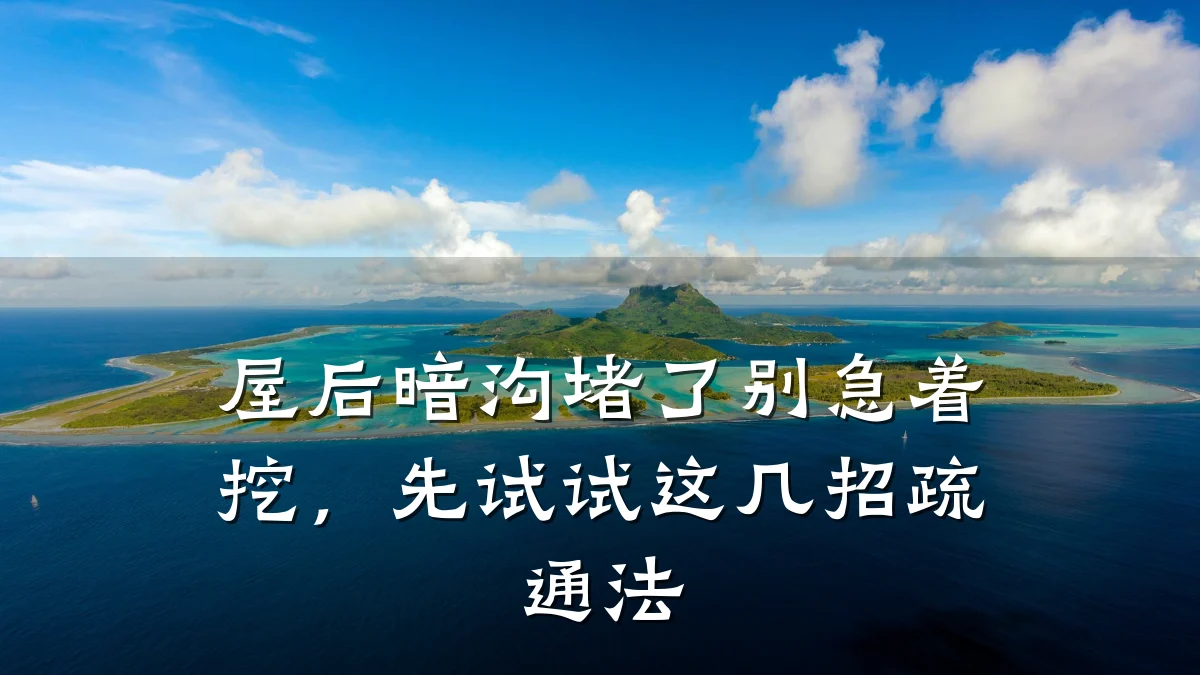 屋后暗沟堵了别急着挖,先试试这几招疏通法