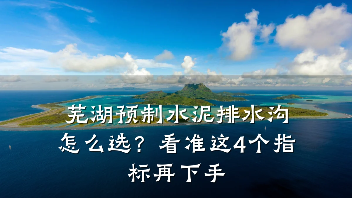 芜湖预制水泥排水沟怎么选?看准这4个指标再下手