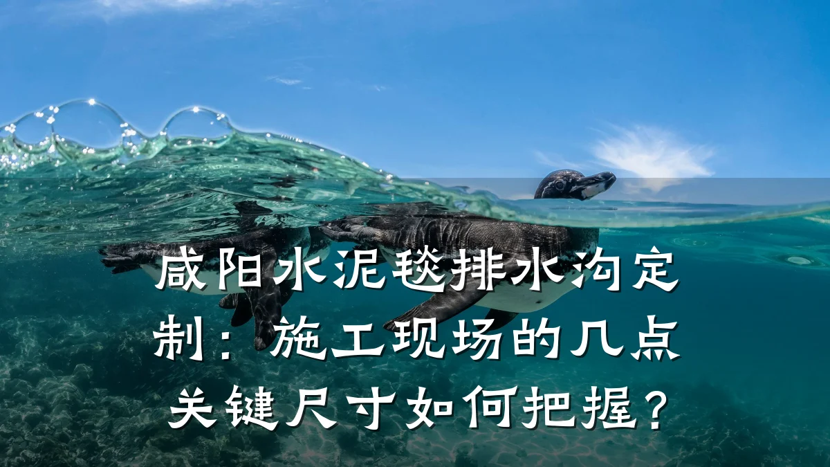 咸阳水泥毯排水沟定制:施工现场的几点关键尺寸如何把握?