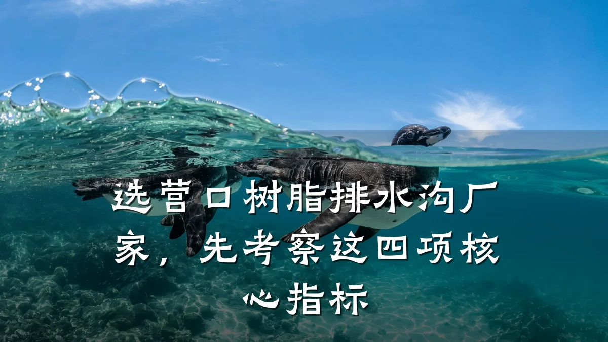 选营口树脂排水沟厂家,先考察这四项核心指标