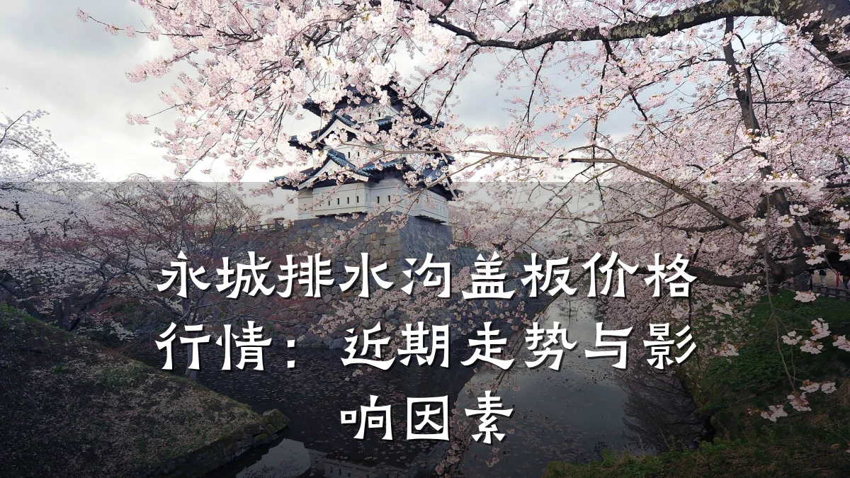 永城排水沟盖板价格行情:近期走势与影响因素