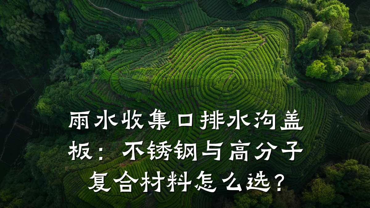 雨水收集口排水沟盖板：不锈钢与高分子复合材料怎么选？