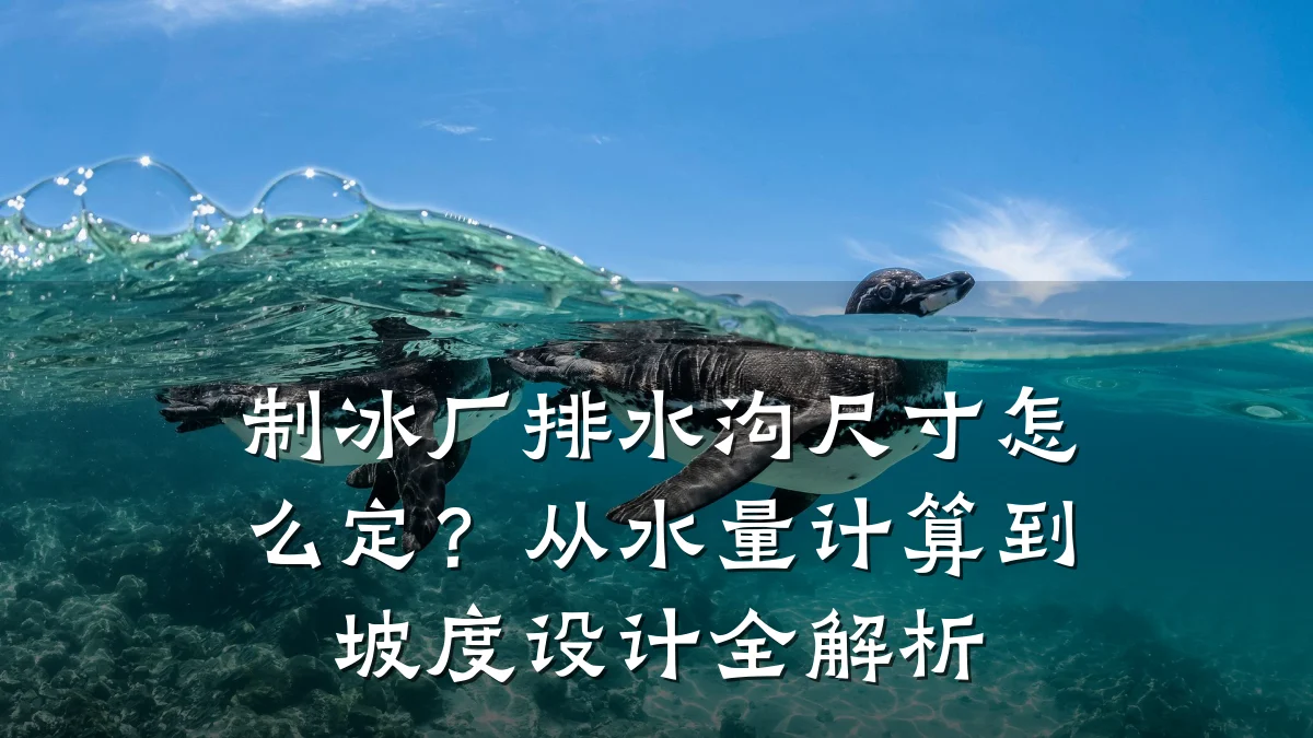 制冰厂排水沟尺寸怎么定?从水量计算到坡度设计全解析